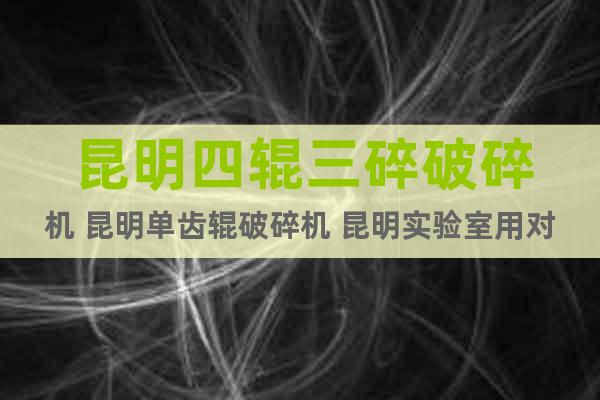 昆明四輥三碎破碎機(jī) 昆明單齒輥破碎機(jī) 昆明實(shí)驗(yàn)室用對(duì)輥破碎機(jī)