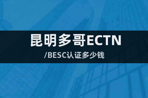 昆明多哥ECTN/BESC认证多少钱