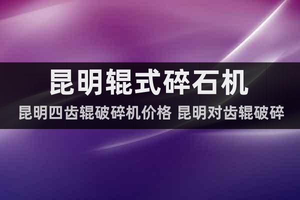 昆明輥式碎石機(jī) 昆明四齒輥破碎機(jī)價(jià)格 昆明對(duì)齒輥破碎機(jī)