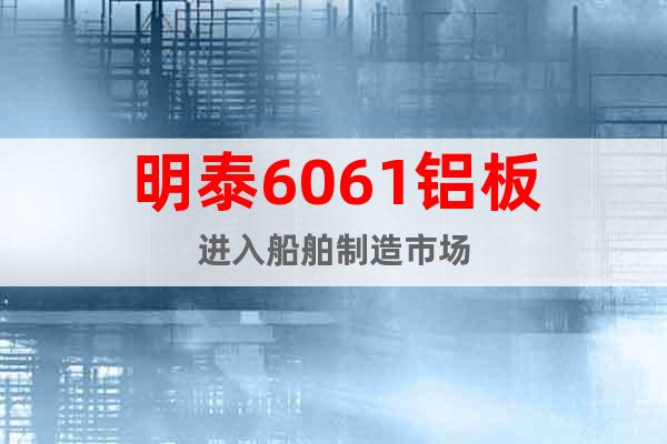 明泰6061铝板进入船舶制造市场