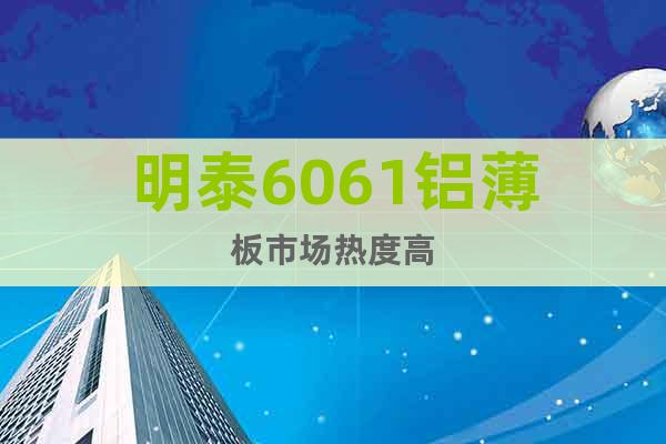 明泰6061鋁薄板市場熱度高