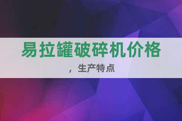 易拉罐破碎機價格，生產(chǎn)特點
