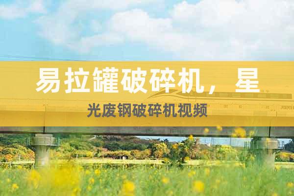 易拉罐破碎機，星光廢鋼破碎機視頻