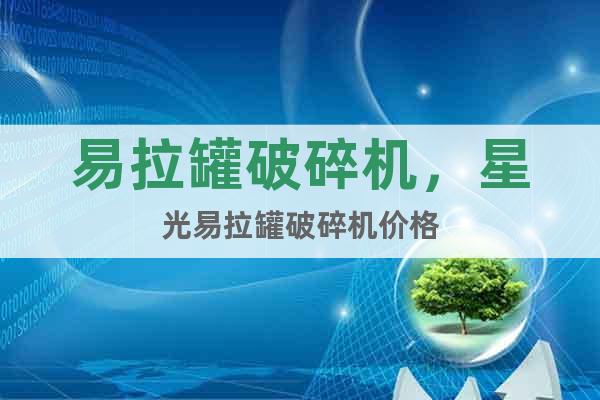 易拉罐破碎機(jī)，星光易拉罐破碎機(jī)價(jià)格