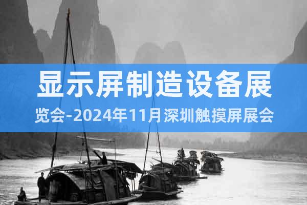 顯示屏制造設(shè)備展覽會(huì)-2024年11月深圳觸摸屏展會(huì)