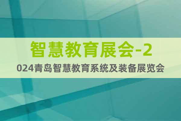 智慧教育展会-2024青岛智慧教育系统及装备展览会