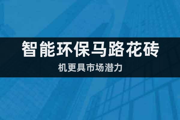智能環(huán)保馬路花磚機(jī)更具市場(chǎng)潛力