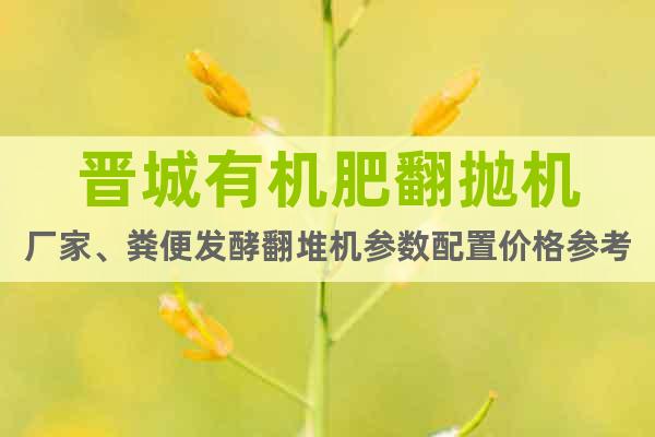 晉城有機(jī)肥翻拋機(jī)廠家、糞便發(fā)酵翻堆機(jī)參數(shù)配置價格參考