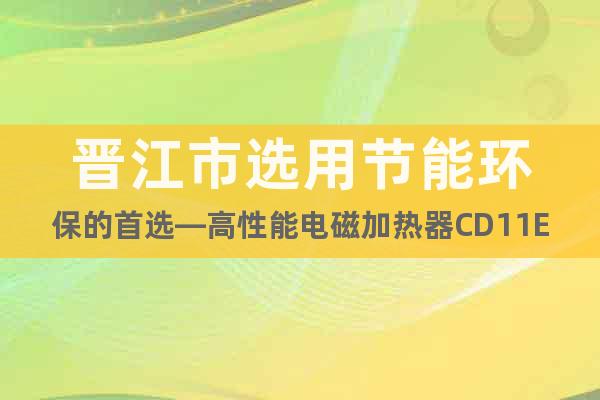 晋江市选用节能环保的首选—高性能电磁加热器CD11EP