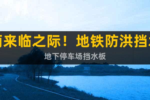 暴雨來臨之際！地鐵防洪擋水板##地下停車場擋水板