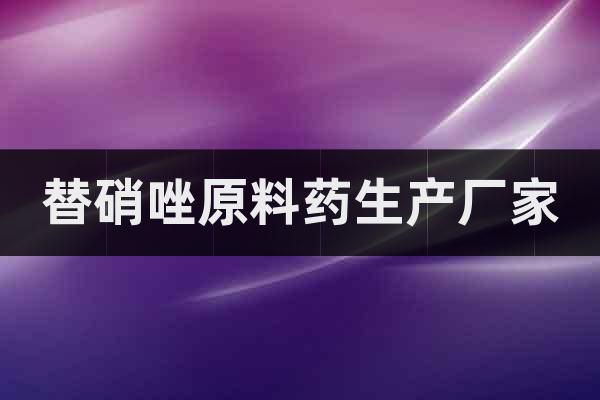 替硝唑原料藥生產(chǎn)廠家