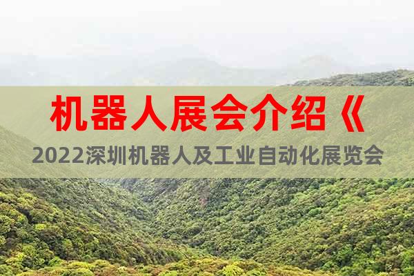機(jī)器人展會(huì)介紹《2022深圳機(jī)器人及工業(yè)自動(dòng)化展覽會(huì)》