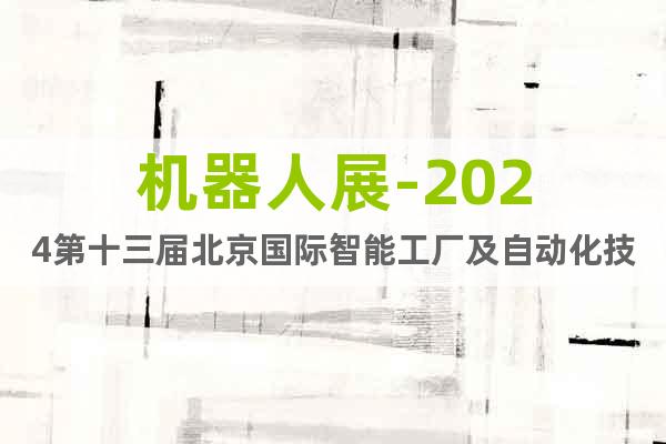 机器人展-2024第十三届北京国际智能工厂及自动化技术展览会