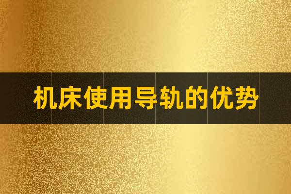 機床使用導(dǎo)軌的優(yōu)勢