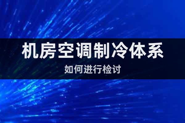 機房空調(diào)制冷體系如何進(jìn)行檢討