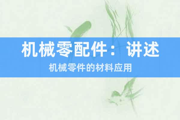 機械零配件：講述機械零件的材料應(yīng)用