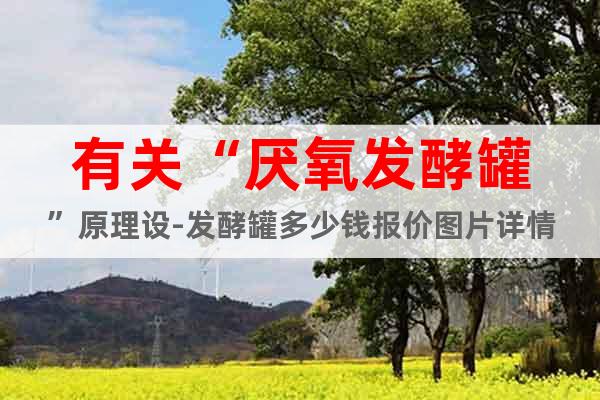 有關(guān)“厭氧發(fā)酵罐”原理設(shè)-發(fā)酵罐多少錢報(bào)價(jià)圖片詳情