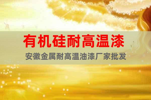 有機(jī)硅耐高溫漆 安徽金屬耐高溫油漆廠家批發(fā)