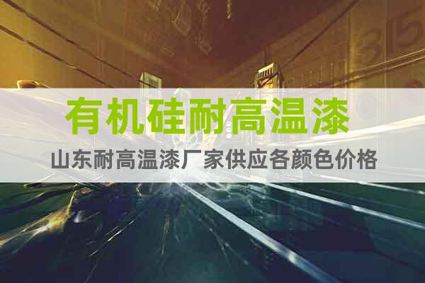 有機(jī)硅耐高溫漆 山東耐高溫漆廠家供應(yīng)各顏色價(jià)格