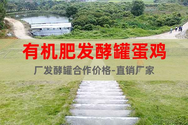 有機(jī)肥發(fā)酵罐蛋雞廠發(fā)酵罐合作價格-直銷廠家