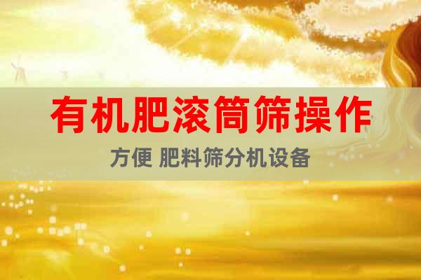 有機肥滾筒篩操作方便 肥料篩分機設(shè)備