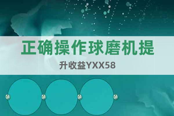 正確操作球磨機(jī)提升收益YXX58