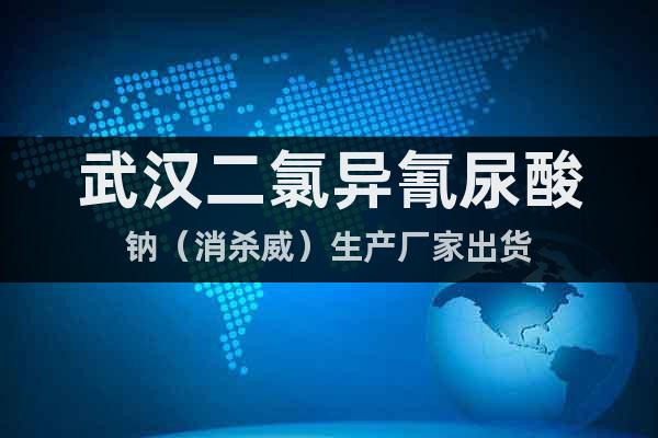 武漢二氯異氰尿酸鈉（消殺威）生產(chǎn)廠家出貨