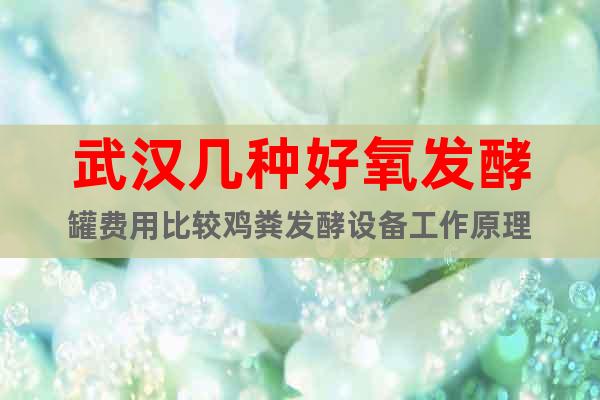 武漢幾種好氧發(fā)酵罐費用比較雞糞發(fā)酵設(shè)備工作原理