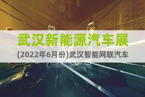武漢新能源汽車展(2022年6月份)武漢智能網(wǎng)聯(lián)汽車展會