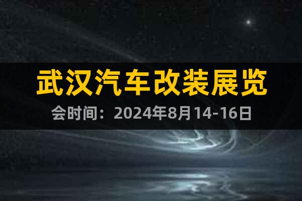 武漢汽車改裝展覽會時間：2024年8月14-16日