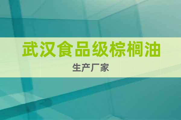 武漢食品級(jí)棕櫚油生產(chǎn)廠(chǎng)家