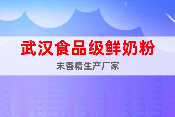 武漢食品級(jí)鮮奶粉末香精生產(chǎn)廠家