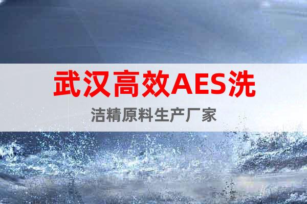 武漢高效AES洗潔精原料生產(chǎn)廠家
