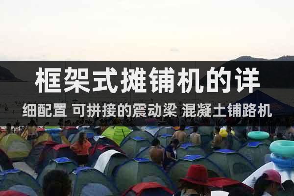 框架式攤鋪機(jī)的詳細(xì)配置 可拼接的震動梁 混凝土鋪路機(jī)