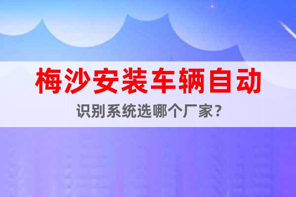 梅沙安裝車(chē)輛自動(dòng)識(shí)別系統(tǒng)選哪個(gè)廠家？
