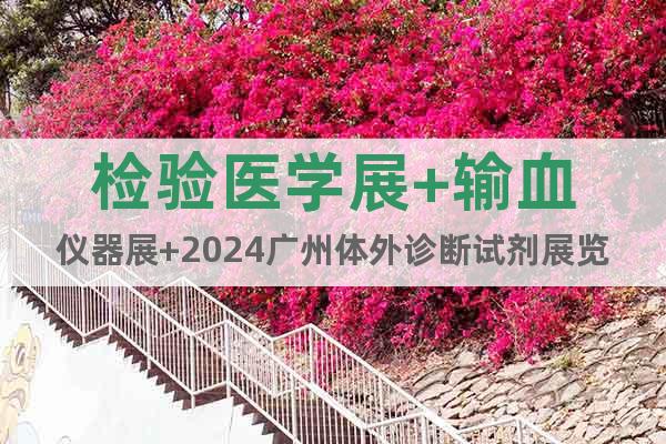 检验医学展+输血仪器展+2024广州体外诊断试剂展览会