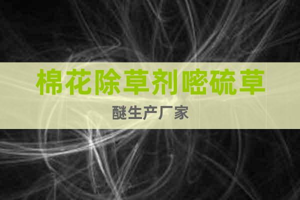 棉花除草劑嘧硫草醚生產(chǎn)廠家