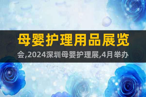 母婴护理用品展览会,2024深圳母婴护理展,4月举办详情