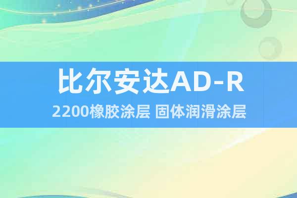 比爾安達(dá)AD-R2200橡膠涂層 固體潤滑涂層