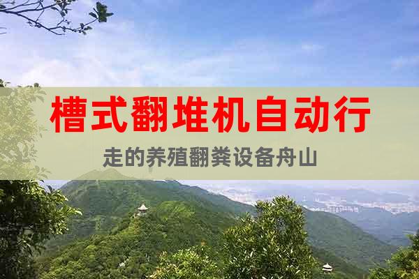 槽式翻堆機自動行走的養(yǎng)殖翻糞設(shè)備舟山