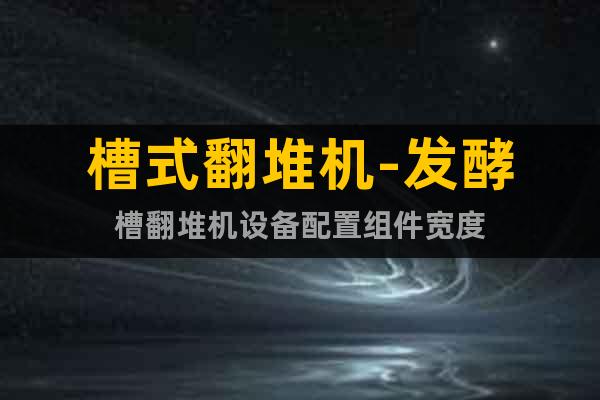 槽式翻堆機-發酵槽翻堆機設備配置組件寬度