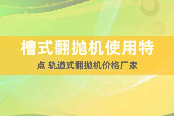 槽式翻拋機使用特點 軌道式翻拋機價格廠家