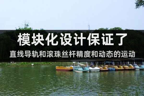 模塊化設(shè)計(jì)保證了直線導(dǎo)軌和滾珠絲桿精度和動(dòng)態(tài)的運(yùn)動(dòng)