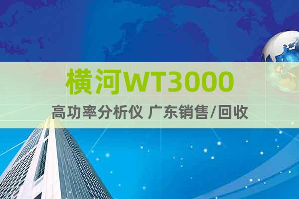 橫河WT3000高功率分析儀 廣東銷售/回收