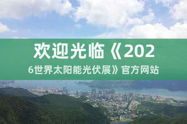 歡迎光臨《2026世界太陽能光伏展》官方網(wǎng)站