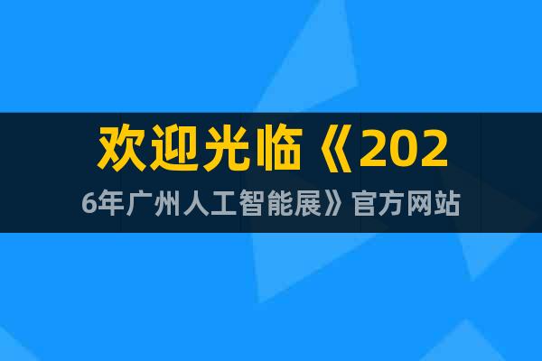 歡迎光臨《2026年廣州人工智能展》官方網(wǎng)站