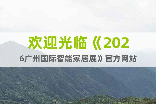 歡迎光臨《2026廣州國際智能家居展》官方網(wǎng)站