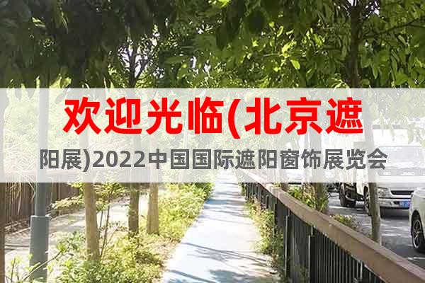 歡迎光臨(北京遮陽展)2022中國國際遮陽窗飾展覽會