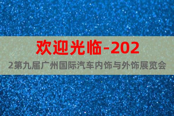 歡迎光臨-2022第九屆廣州國際汽車內(nèi)飾與外飾展覽會