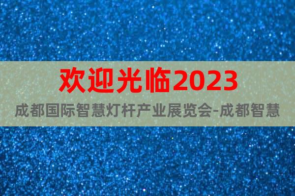 歡迎光臨2023成都國(guó)際智慧燈桿產(chǎn)業(yè)展覽會(huì)-成都智慧燈桿展